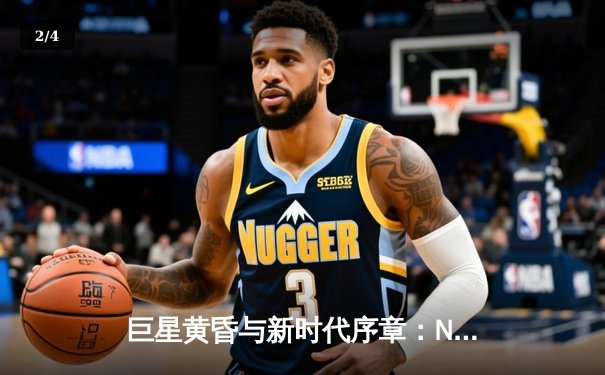 巨星黄昏与新时代序章：NBA权力格局更迭背后的深层逻辑 - 2