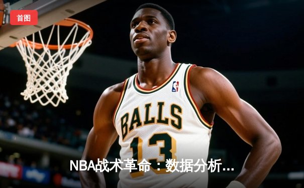 NBA战术革命：数据分析如何重塑现代篮球竞技格局