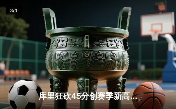 库里狂砍45分创赛季新高，勇士主场加时险胜凯尔特人 - 3