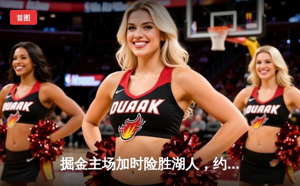 掘金主场加时险胜湖人，约基奇三双力压詹姆斯40分