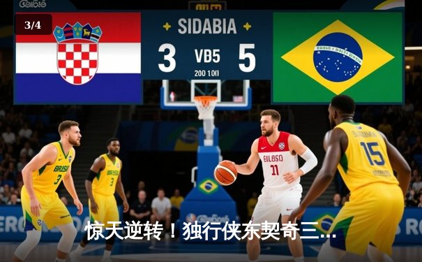 惊天逆转！独行侠东契奇三双加时险胜凯尔特人，欧文末节爆发定乾坤 - 3