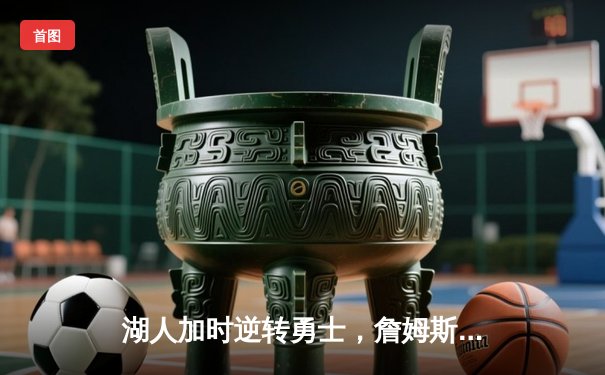 湖人加时逆转勇士，詹姆斯三双率领紫金军团豪取五连胜