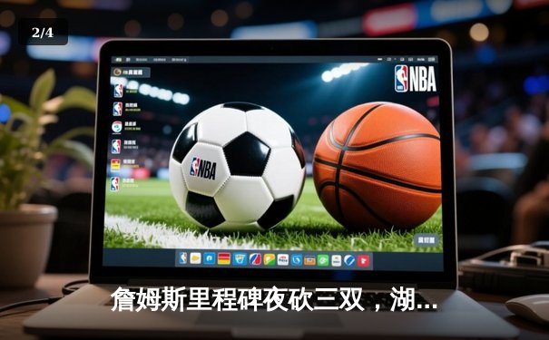 詹姆斯里程碑夜砍三双，湖人加时逆转掘金终结对手11连胜 - 2