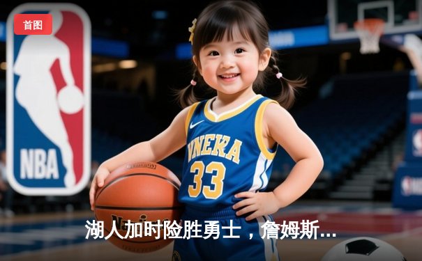 湖人加时险胜勇士，詹姆斯关键三分锁定胜局