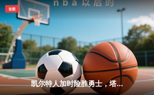 凯尔特人加时险胜勇士，塔图姆44分闪耀全场