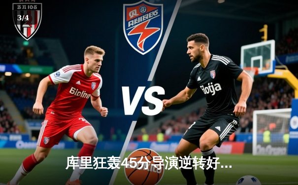 库里狂轰45分导演逆转好戏，勇士加时险胜凯尔特人扳平总比分 - 3