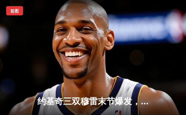 约基奇三双穆雷末节爆发，掘金逆转森林狼总分1-2保留晋级希望