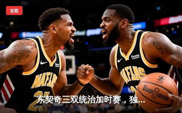 东契奇三双统治加时赛，独行侠险胜雷霆总分2-1领先