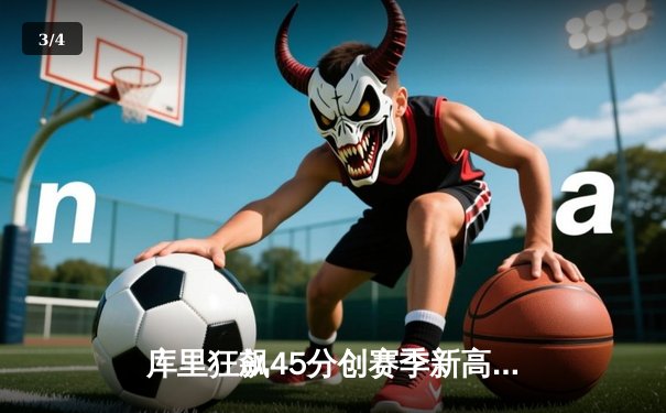 库里狂飙45分创赛季新高，勇士加时险胜绿军延续主场不败金身 - 3