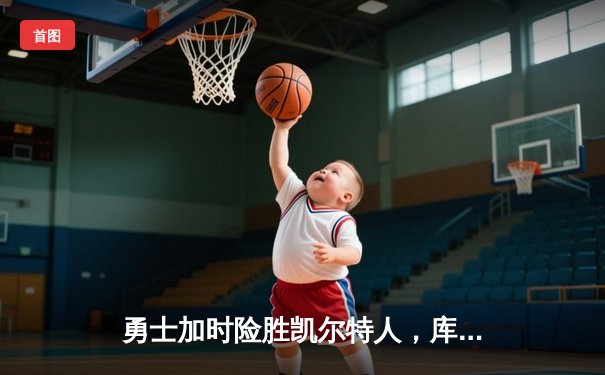 勇士加时险胜凯尔特人，库里狂砍40分上演三分雨