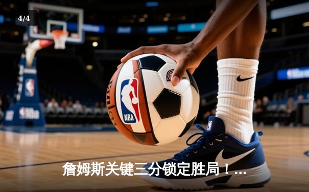 詹姆斯关键三分锁定胜局！湖人加时鏖战险胜勇士，库里空砍40分 - 4