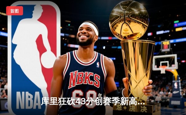 库里狂砍43分创赛季新高，勇士加时力克凯尔特人迎五连胜