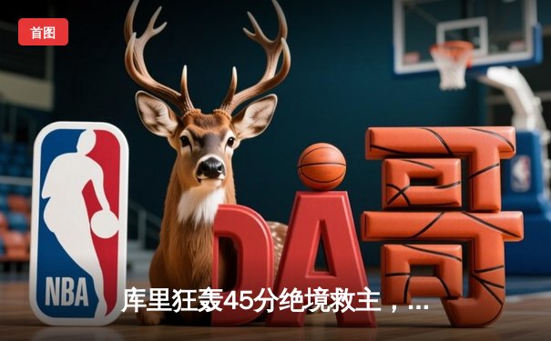 库里狂轰45分绝境救主，勇士加时险胜凯尔特人迎四连胜