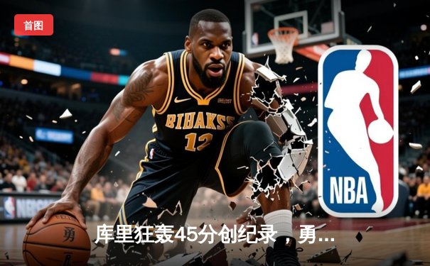 库里狂轰45分创纪录，勇士加时险胜凯尔特人迎六连胜