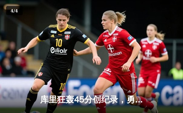 库里狂轰45分创纪录，勇士加时险胜凯尔特人迎六连胜 - 4