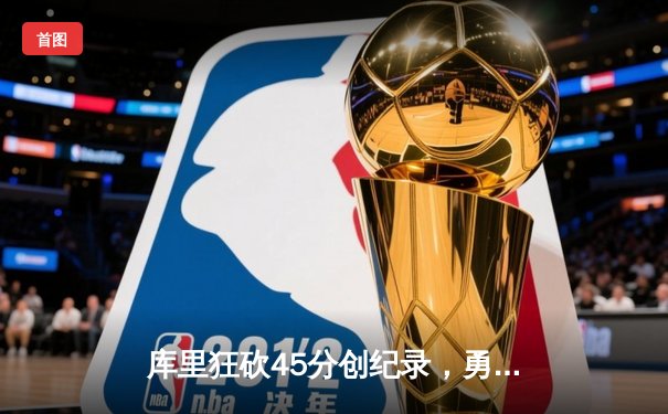 库里狂砍45分创纪录，勇士加时险胜凯尔特人夺赛季关键战