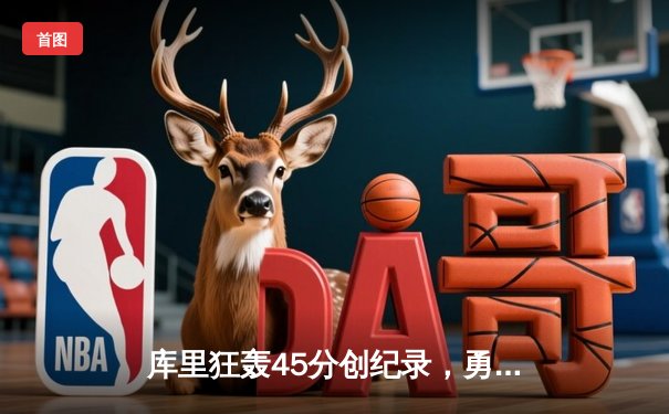 库里狂轰45分创纪录，勇士加时险胜凯尔特人迎六连胜