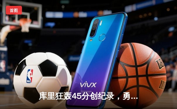 库里狂轰45分创纪录，勇士加时险胜凯尔特人扳平总比分