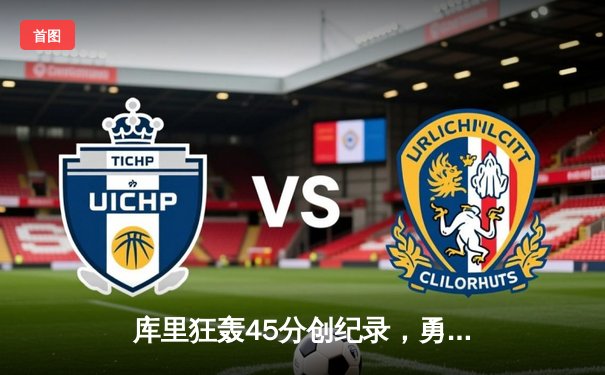 库里狂轰45分创纪录，勇士加时险胜凯尔特人迎六连胜