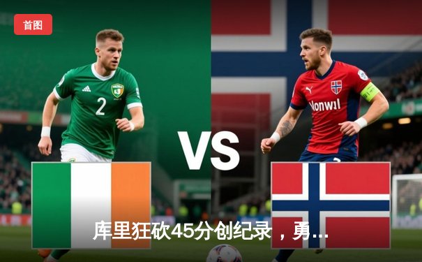 库里狂砍45分创纪录，勇士加时险胜凯尔特人迎六连胜