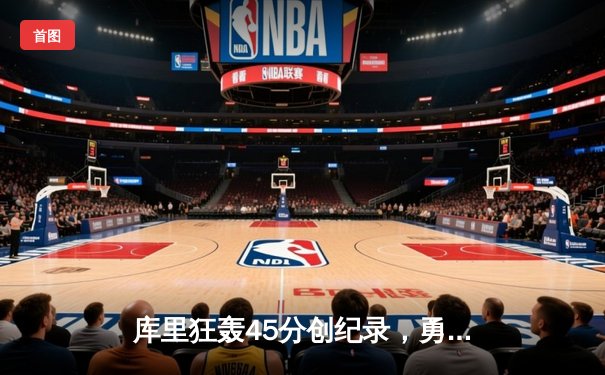 库里狂轰45分创纪录，勇士加时险胜凯尔特人扳平总比分