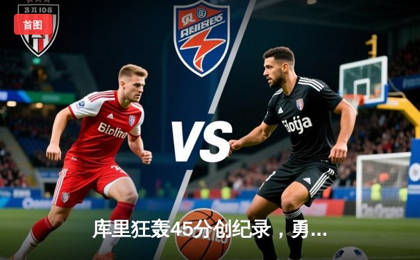 库里狂轰45分创纪录，勇士加时险胜凯尔特人扳平总比分