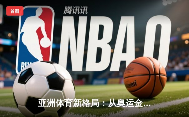 亚洲体育新格局：从奥运金牌到全民健身的深度转型